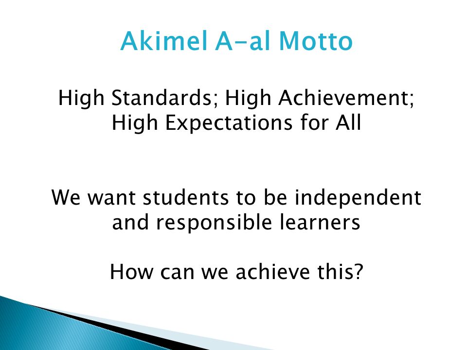 Akimel A-al Motto High Standards; High Achievement; High Expectations for All We want students to be independent and responsible learners How can we achieve this