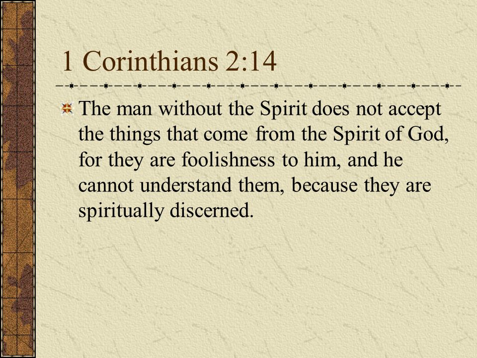 1 Corinthians 2:14 The man without the Spirit does not accept the things that come from the Spirit of God, for they are foolishness to him, and he cannot understand them, because they are spiritually discerned.