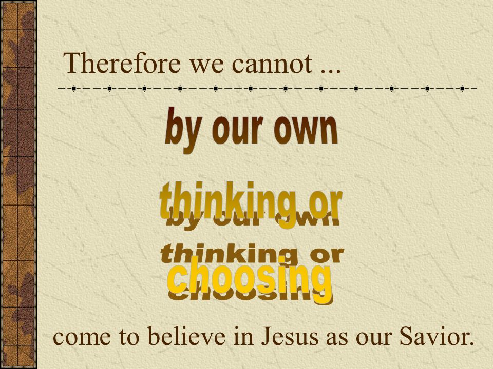 Therefore we cannot... come to believe in Jesus as our Savior.