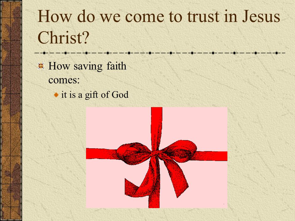 How do we come to trust in Jesus Christ How saving faith comes: it is a gift of God