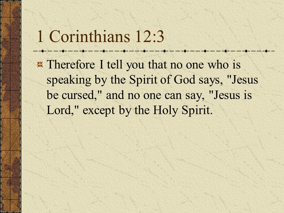 1 Corinthians 12:3 Therefore I tell you that no one who is speaking by the Spirit of God says, Jesus be cursed, and no one can say, Jesus is Lord, except by the Holy Spirit.