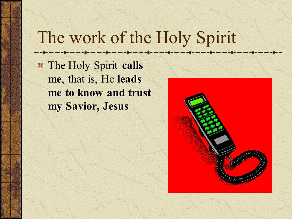The work of the Holy Spirit calls meleads me to know and trust my Savior, Jesus The Holy Spirit calls me, that is, He leads me to know and trust my Savior, Jesus