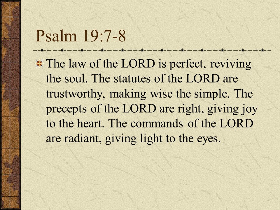 Psalm 19:7-8 The law of the LORD is perfect, reviving the soul.