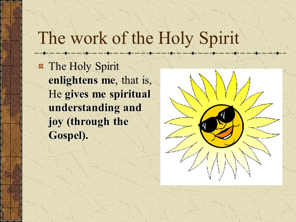 The work of the Holy Spirit enlightens me gives me spiritual understanding and joy (through the Gospel).
