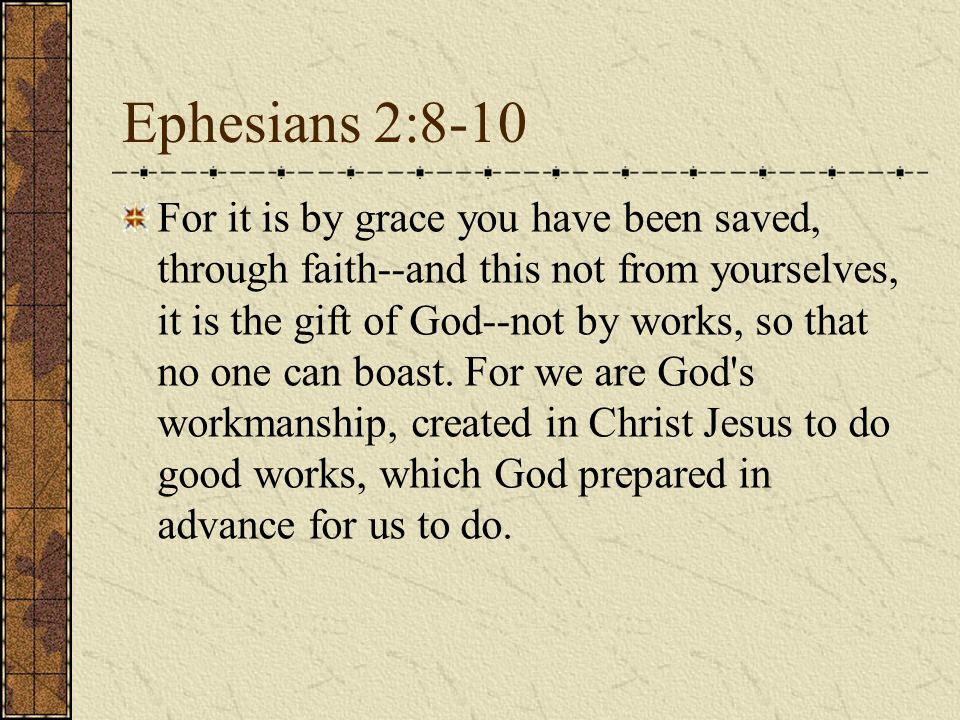 Ephesians 2:8-10 For it is by grace you have been saved, through faith--and this not from yourselves, it is the gift of God--not by works, so that no one can boast.