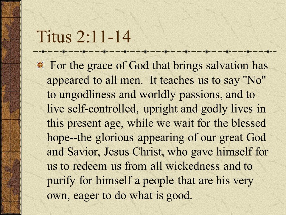 Titus 2:11-14 For the grace of God that brings salvation has appeared to all men.