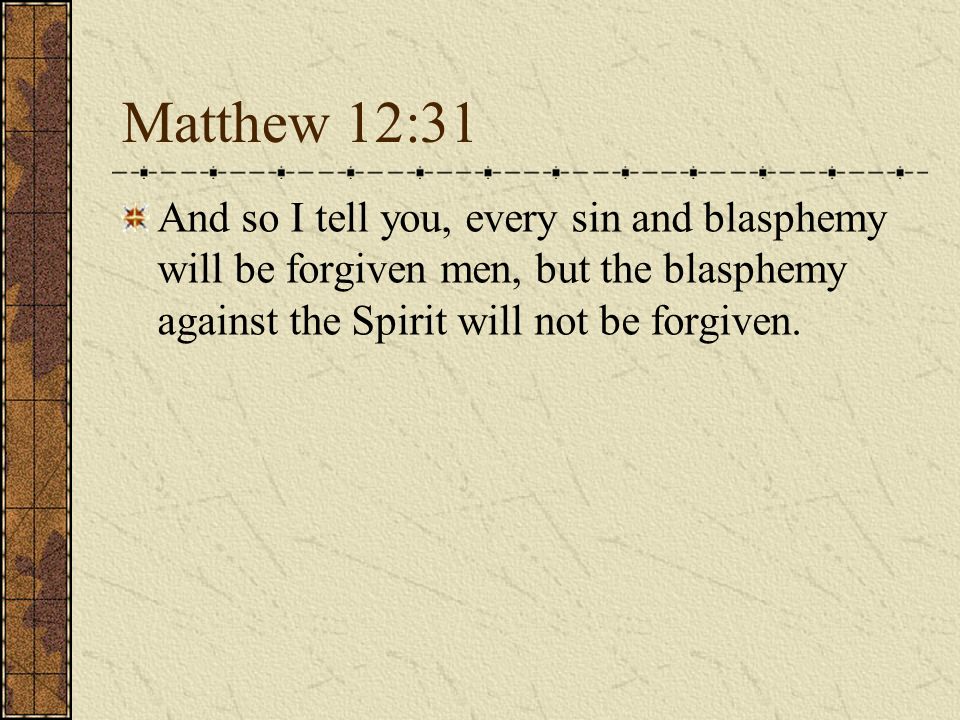 Matthew 12:31 And so I tell you, every sin and blasphemy will be forgiven men, but the blasphemy against the Spirit will not be forgiven.