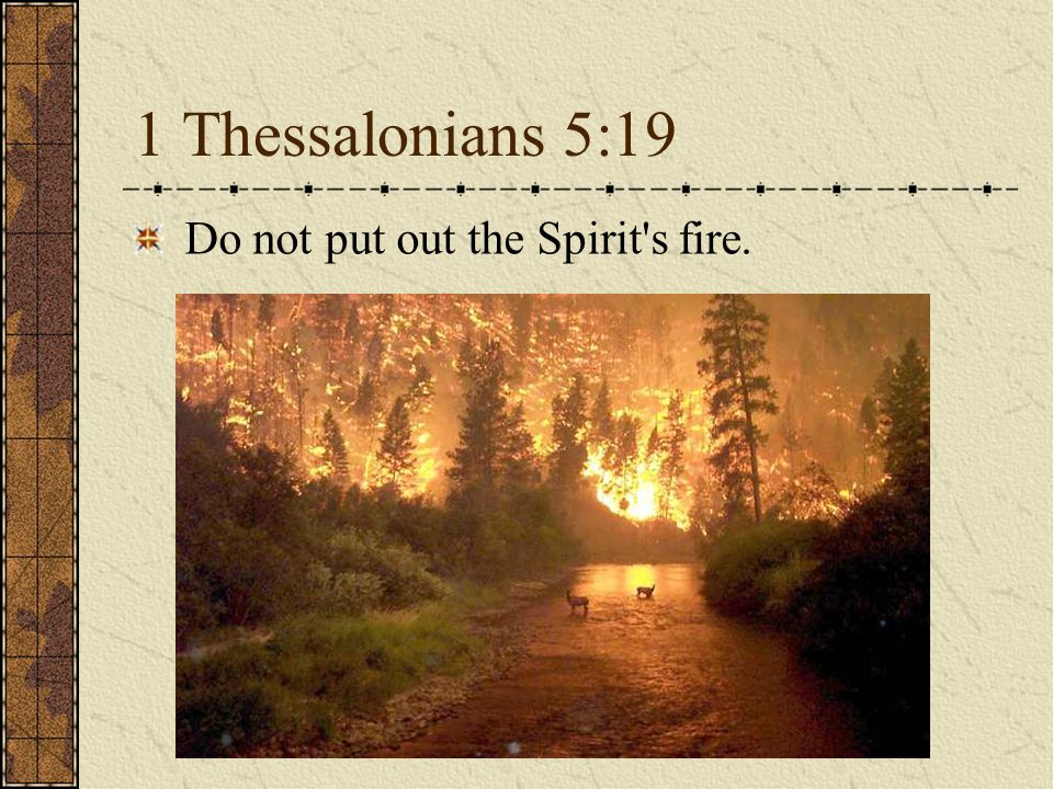 1 Thessalonians 5:19 Do not put out the Spirit s fire.