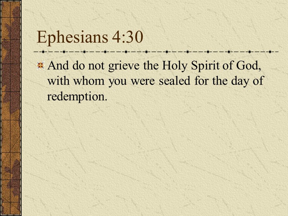 Ephesians 4:30 And do not grieve the Holy Spirit of God, with whom you were sealed for the day of redemption.