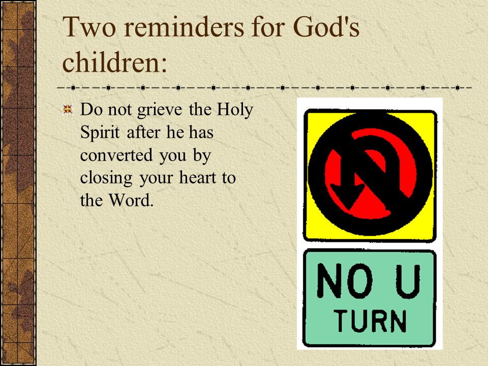 Two reminders for God s children: Do not grieve the Holy Spirit after he has converted you by closing your heart to the Word.
