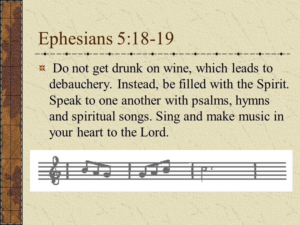 Ephesians 5:18-19 Do not get drunk on wine, which leads to debauchery.