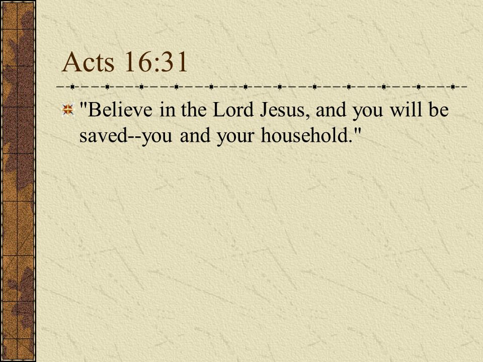 Acts 16:31 Believe in the Lord Jesus, and you will be saved--you and your household.