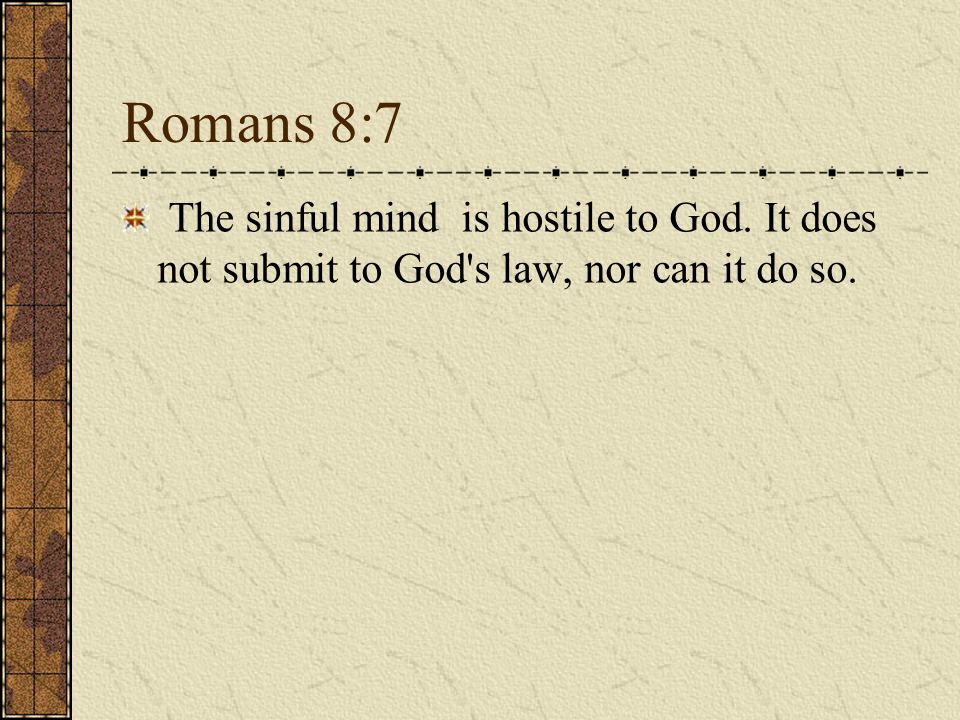 Romans 8:7 The sinful mind is hostile to God. It does not submit to God s law, nor can it do so.