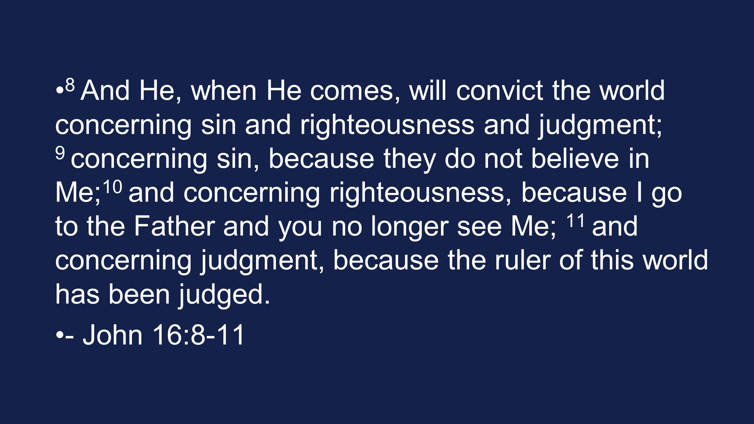 8 And He, when He comes, will convict the world concerning sin and righteousness and judgment; 9 concerning sin, because they do not believe in Me; 10 and concerning righteousness, because I go to the Father and you no longer see Me; 11 and concerning judgment, because the ruler of this world has been judged.