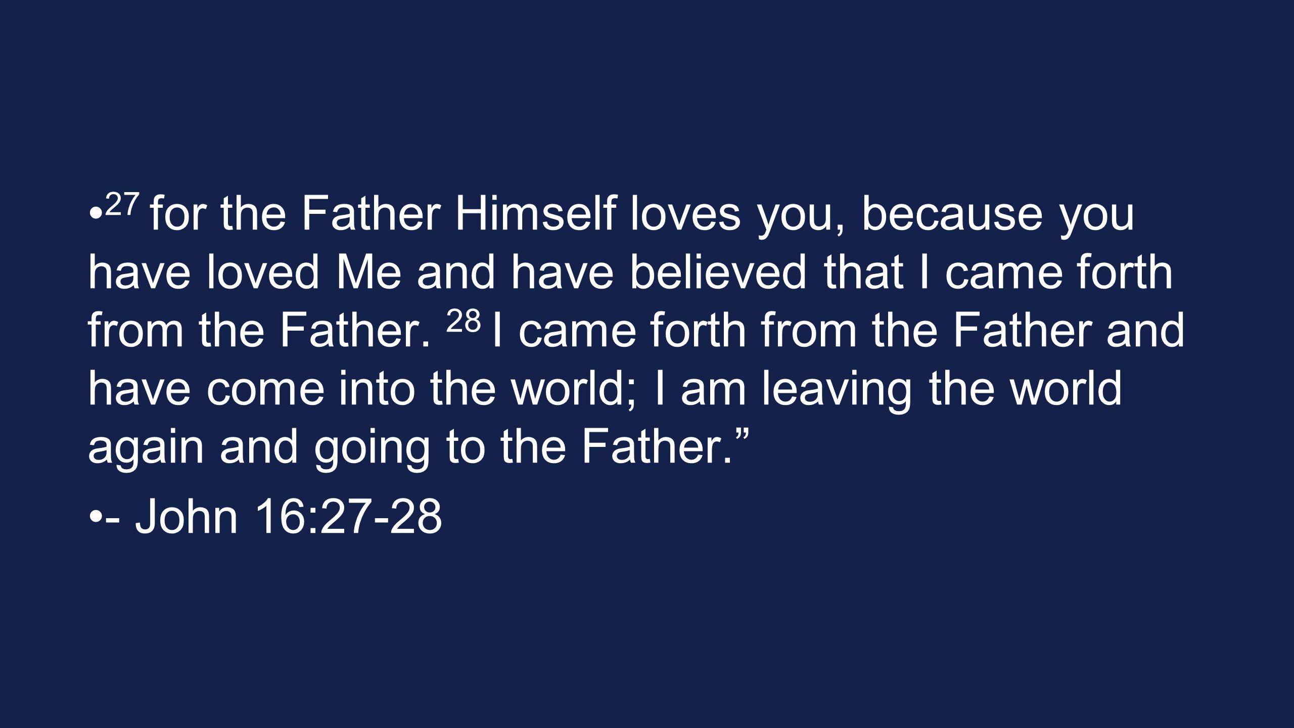 27 for the Father Himself loves you, because you have loved Me and have believed that I came forth from the Father.