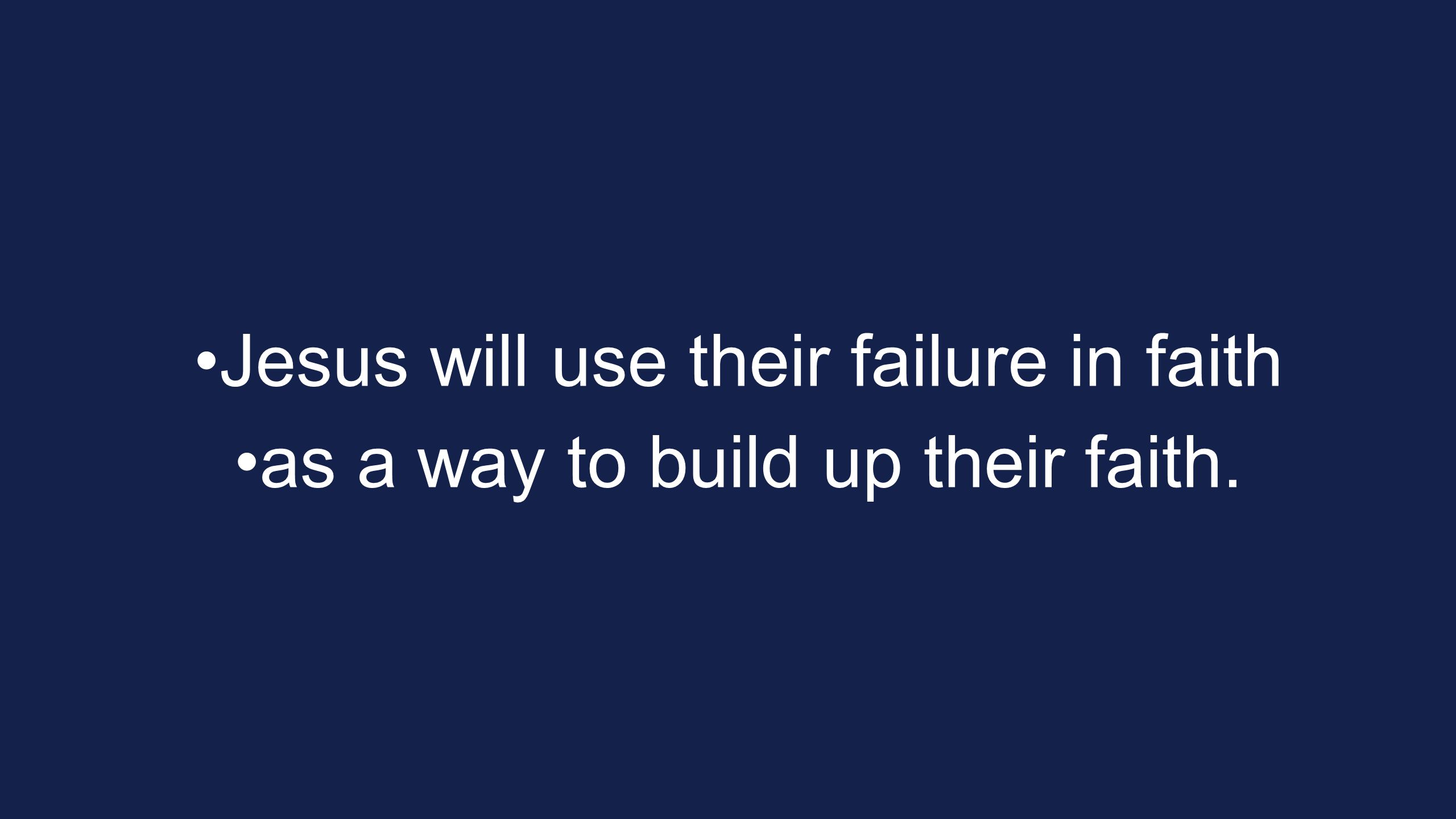 Jesus will use their failure in faith as a way to build up their faith.