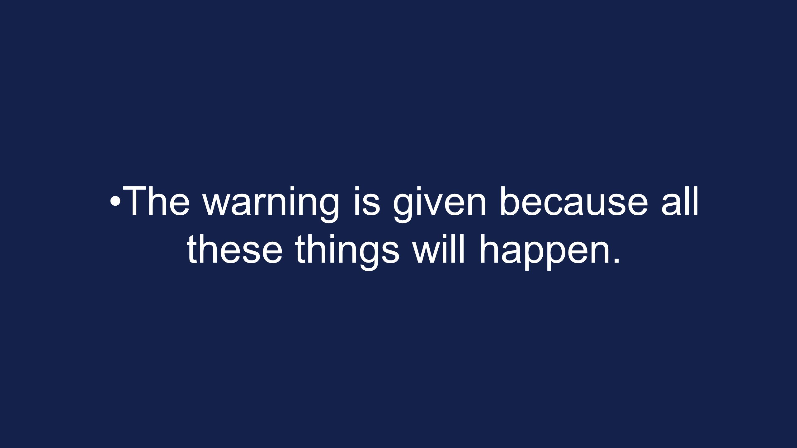 The warning is given because all these things will happen.