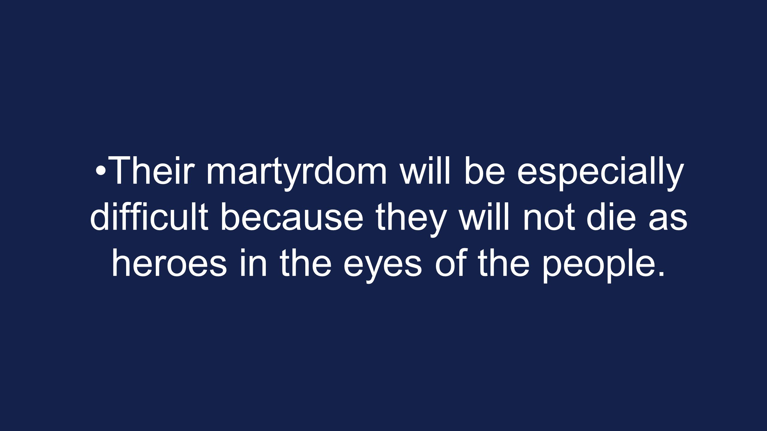 Their martyrdom will be especially difficult because they will not die as heroes in the eyes of the people.