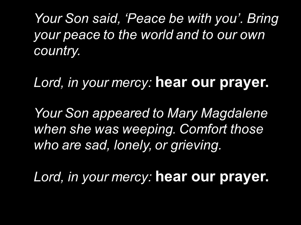 Your Son said, ‘Peace be with you’. Bring your peace to the world and to our own country.
