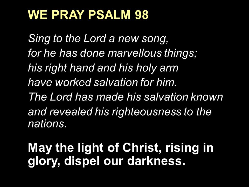 WE PRAY PSALM 98 Sing to the Lord a new song, for he has done marvellous things; his right hand and his holy arm have worked salvation for him.