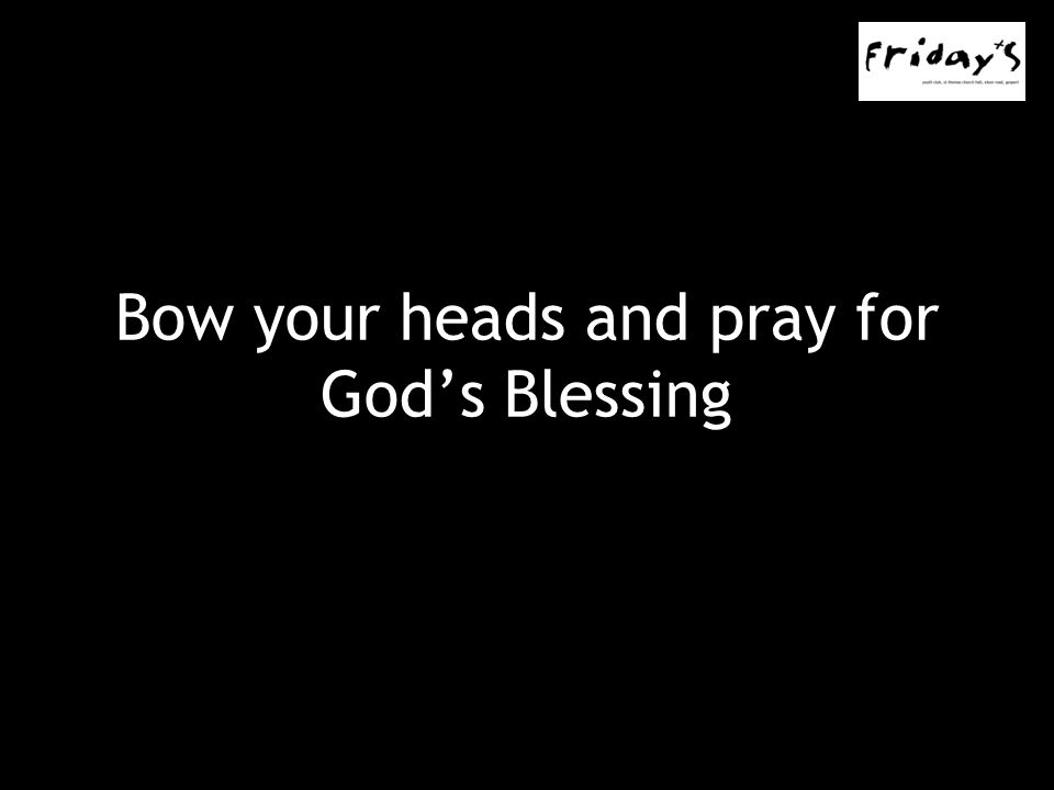 Bow your heads and pray for God’s Blessing