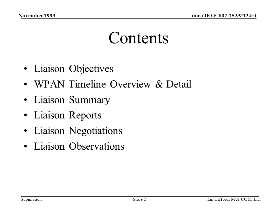 doc.: IEEE /124r0 Submission November 1999 Ian Gifford, M/A-COM, Inc.Slide 2 Contents Liaison Objectives WPAN Timeline Overview & Detail Liaison Summary Liaison Reports Liaison Negotiations Liaison Observations