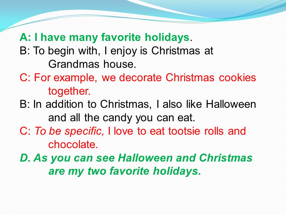 A: I have many favorite holidays. B: To begin with, I enjoy is Christmas at Grandmas house.