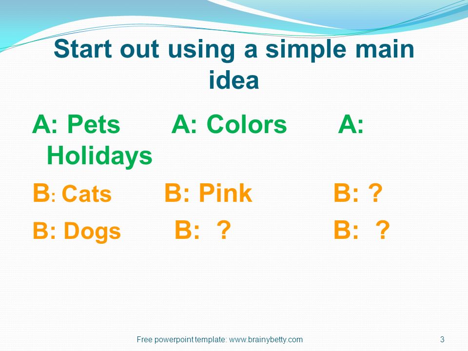 Start out using a simple main idea A: Pets A: Colors A: Holidays B : Cats B: Pink B: .