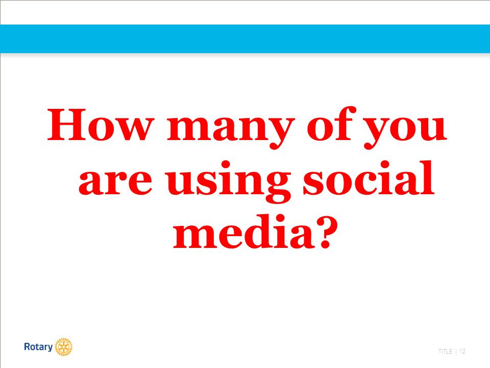 TITLE | 12 How many of you are using social media