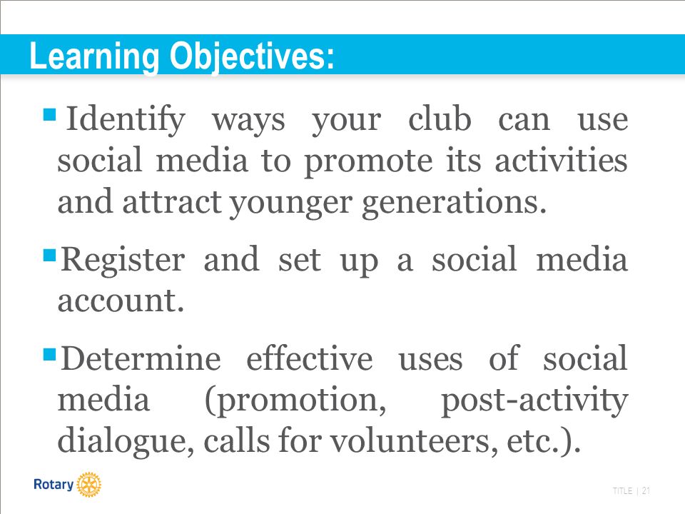 TITLE | 21 Learning Objectives:  Identify ways your club can use social media to promote its activities and attract younger generations.