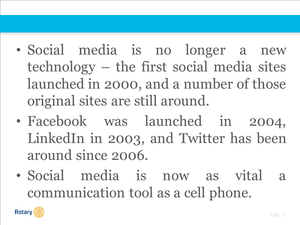 TITLE | 5 Social media is no longer a new technology – the first social media sites launched in 2000, and a number of those original sites are still around.