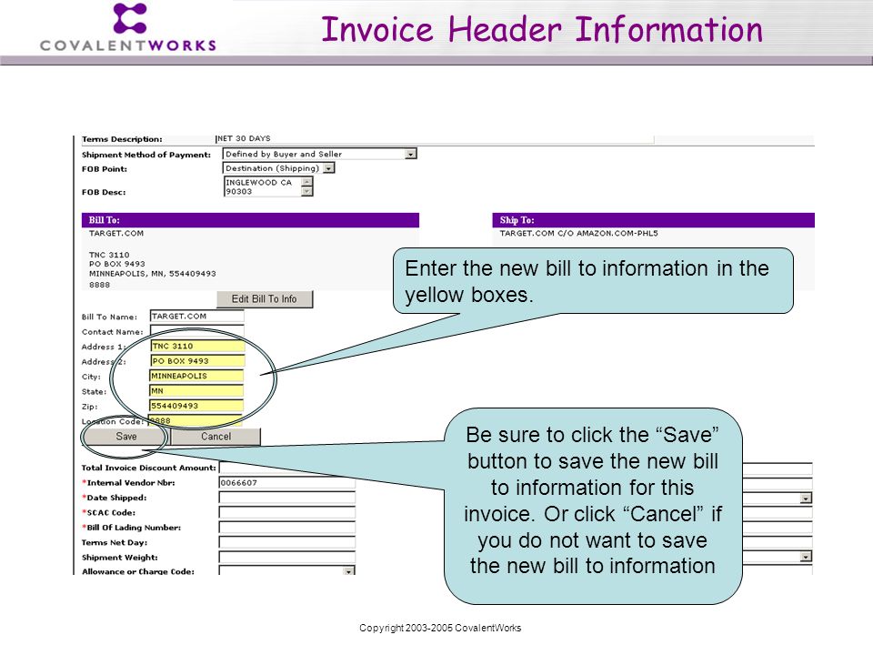 Copyright CovalentWorks Invoice Header Information Enter the new bill to information in the yellow boxes.