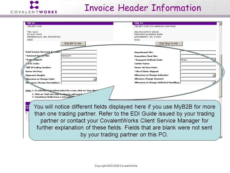 Copyright CovalentWorks Invoice Header Information You will notice different fields displayed here if you use MyB2B for more than one trading partner.