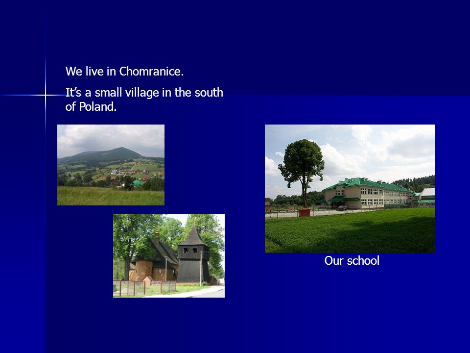 Our school We live in Chomranice. It’s a small village in the south of Poland.