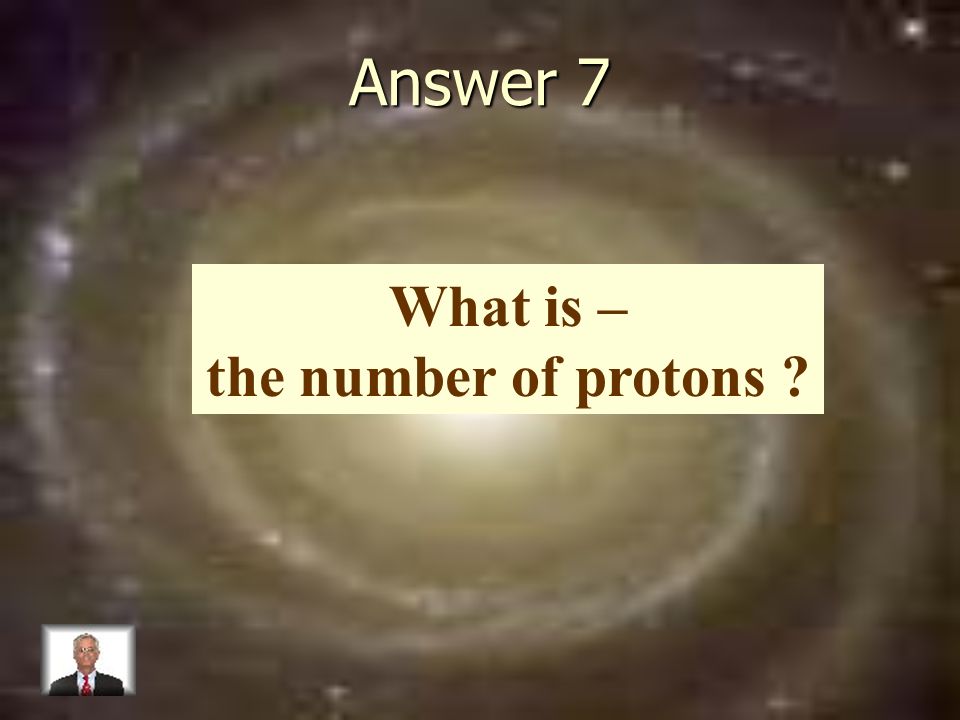Answer 7 What is – the number of protons