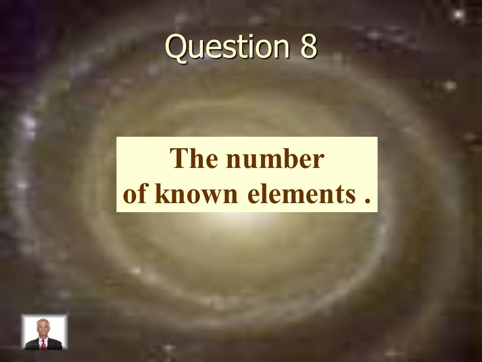 Question 8 The number of known elements.