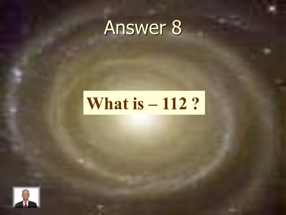 Answer 8 What is – 112