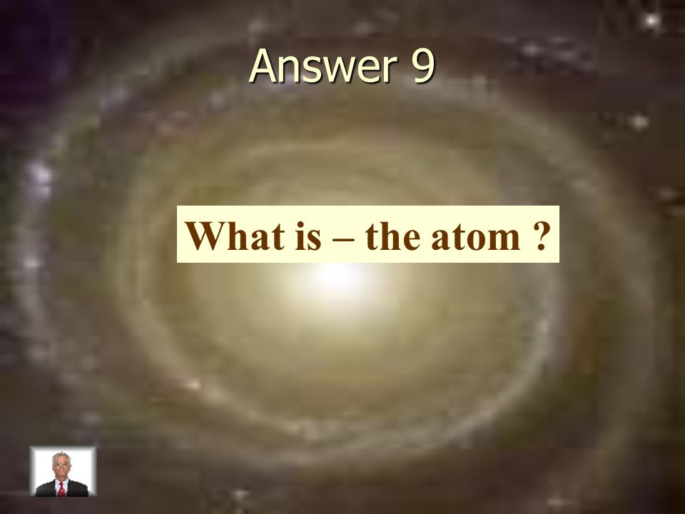 Answer 9 What is – the atom