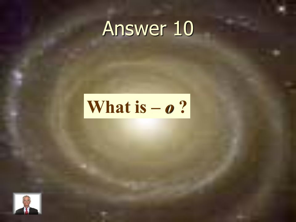 Answer 10 o What is – o