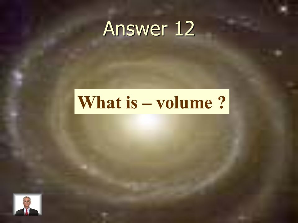 Answer 12 What is – volume