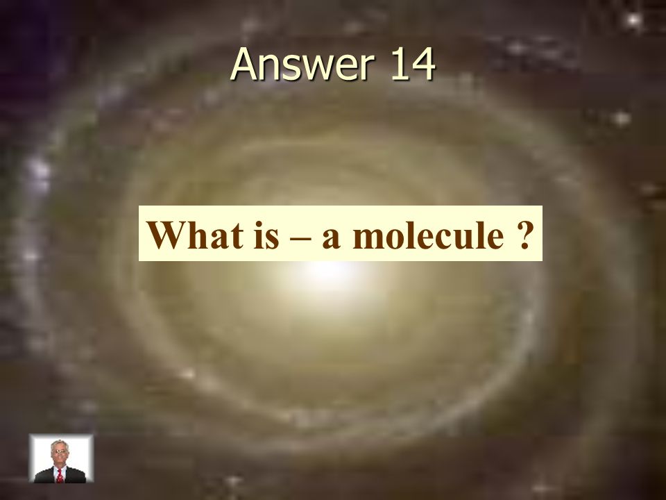 Answer 14 What is – a molecule