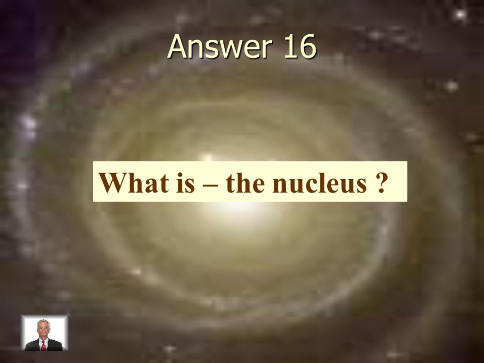 Answer 16 What is – the nucleus