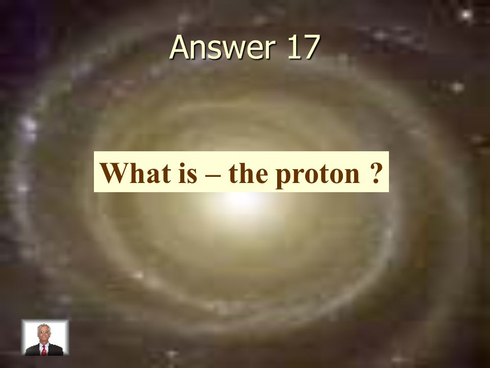 Answer 17 What is – the proton