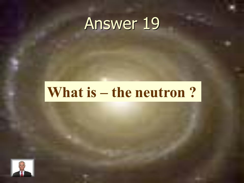 Answer 19 What is – the neutron