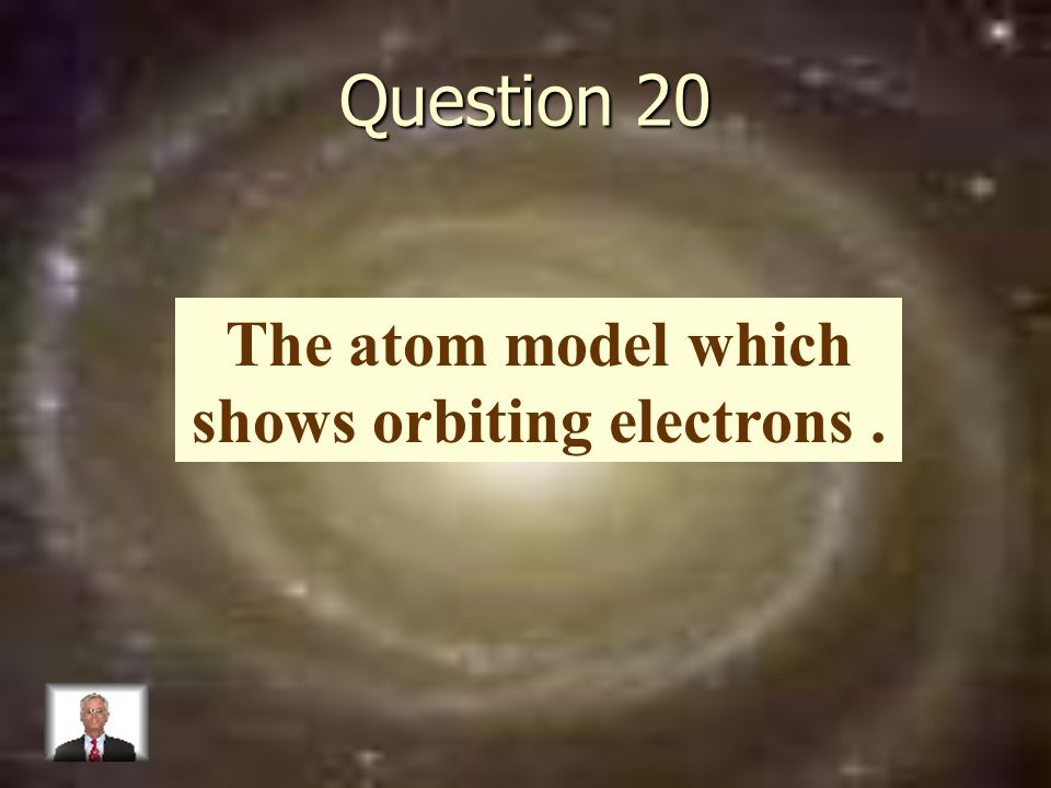 Question 20 The atom model which shows orbiting electrons.