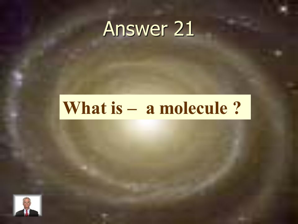 Answer 21 What is – a molecule