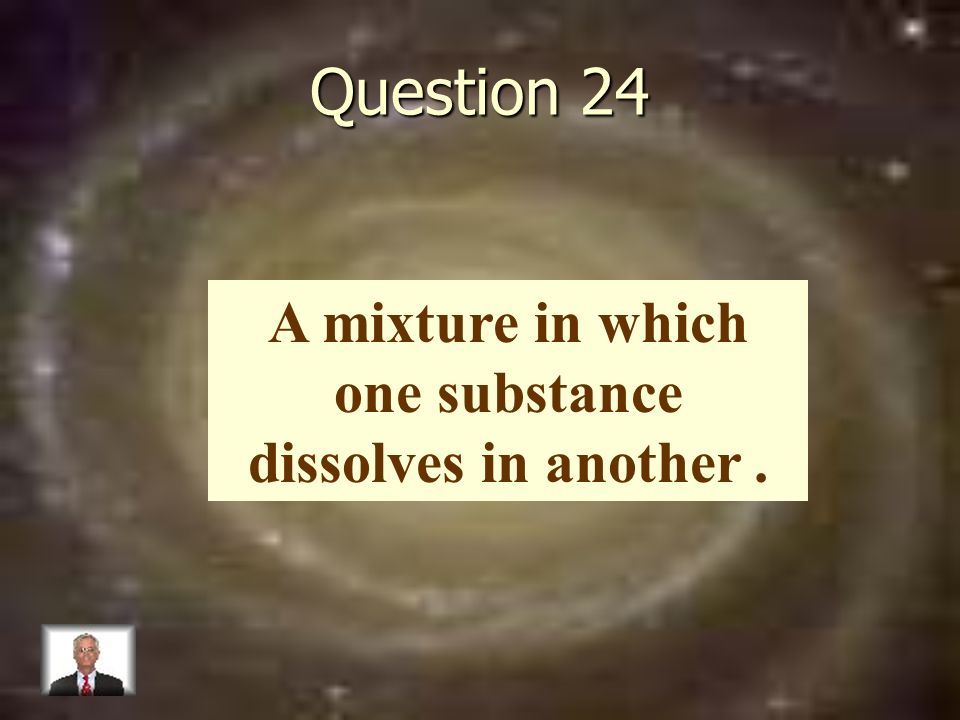 Question 24 A mixture in which one substance dissolves in another.
