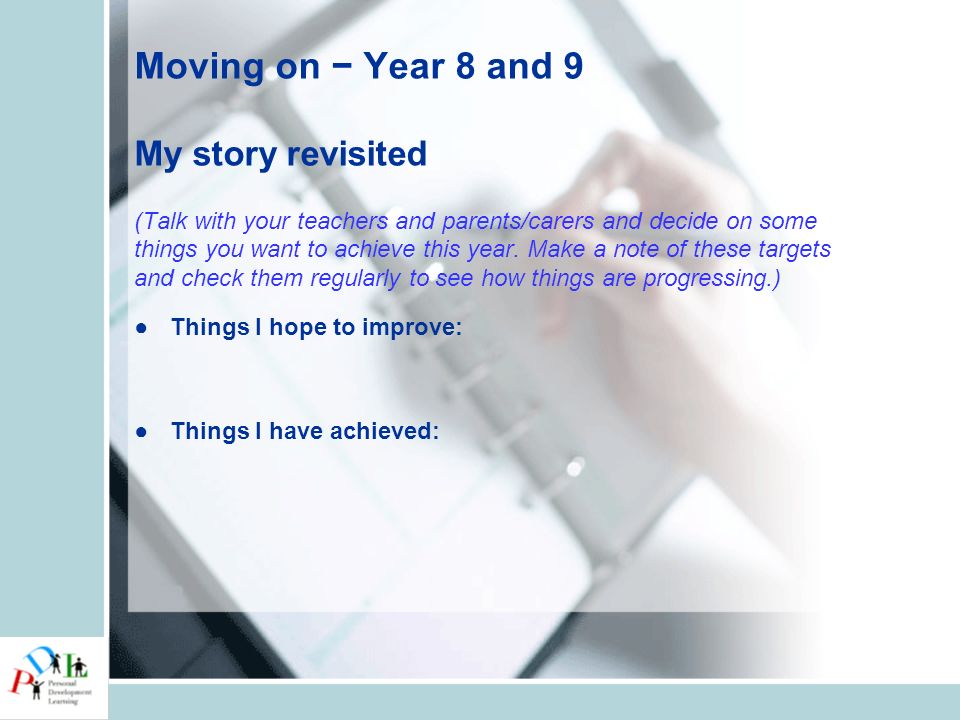 Moving on − Year 8 and 9 My story revisited (Talk with your teachers and parents/carers and decide on some things you want to achieve this year.