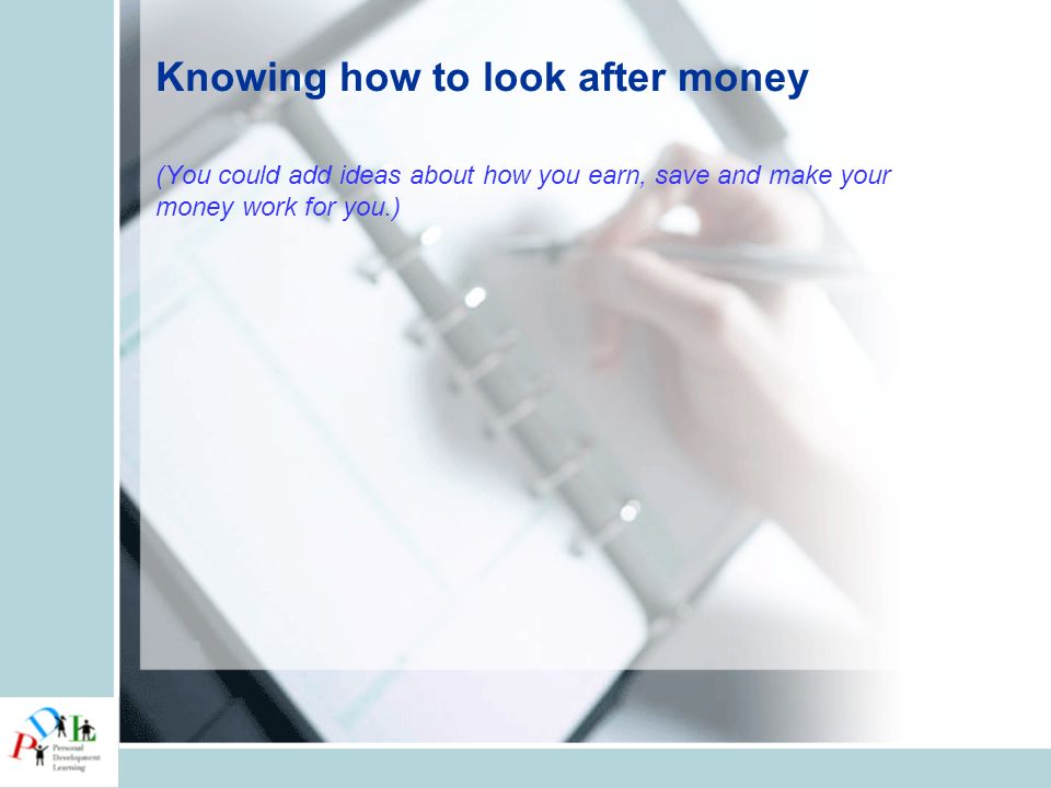 Knowing how to look after money (You could add ideas about how you earn, save and make your money work for you.)