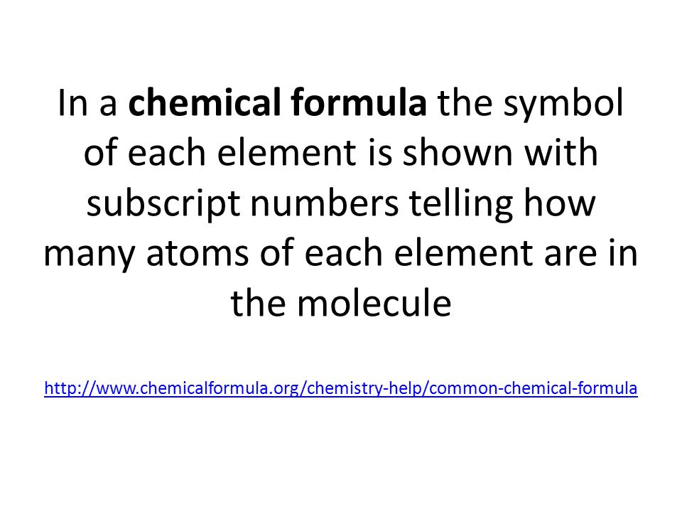In a chemical formula the symbol of each element is shown with subscript numbers telling how many atoms of each element are in the molecule